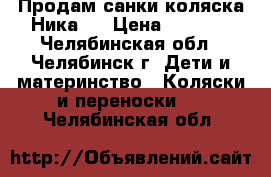 Продам санки-коляска Ника 7 › Цена ­ 3 500 - Челябинская обл., Челябинск г. Дети и материнство » Коляски и переноски   . Челябинская обл.